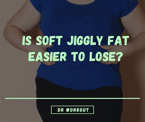 does fat get jiggly before you lose it here s the truth… dr workout