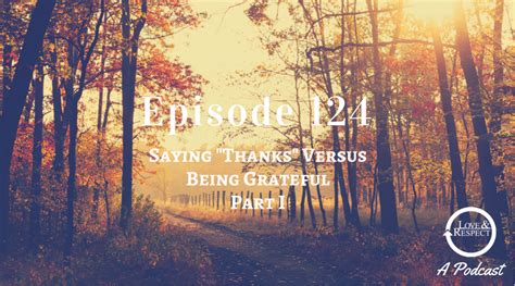 episode 124 saying thanks versus being grateful part i — love and