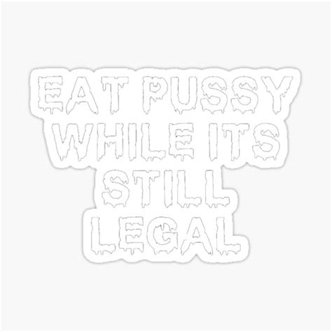 Eat Pussy While Its Still Legal Sticker For Sale By The1ofartists