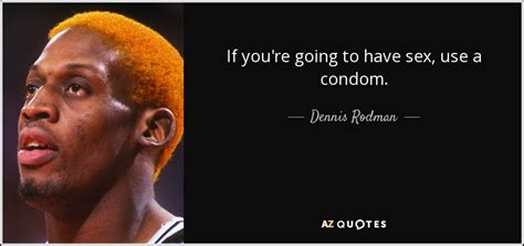 dennis rodman quote if you re going to have sex use a condom
