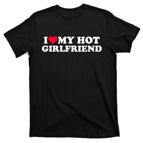 I Love My Hot Girlfriend Shirt Gf I Heart My Hot Girlfriend Tshirt T