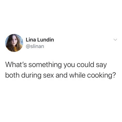 What’s Something You Could Say Both During Sex And While Cooking