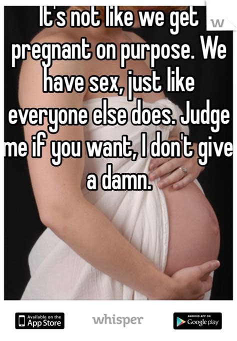 it s not like we get pregnant on purpose we have sex