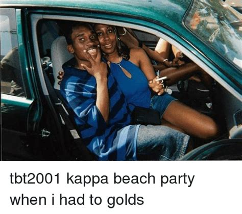 a tbt2001 kappa beach party when i had to golds meme on me me