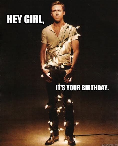 Hey Girl It S Your Birthday Ryan Gosling Hey Girl Birthday Quickmeme