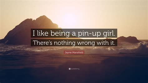 jayne mansfield quote “i like being a pin up girl there s nothing