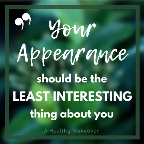 Your Appearance Should Be The Least Interesting Thing About You A