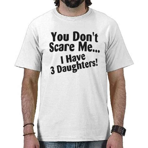 you dont scare me i have 3 daughters t shirt