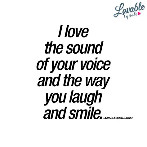 I Love The Sound Of Your Voice And The Way You Laugh And Smile Love