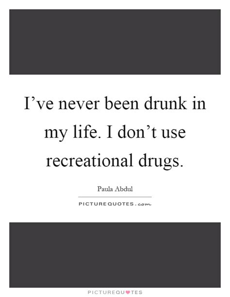 Ive Never Been Drunk In My Life I Dont Use Recreational Drugs