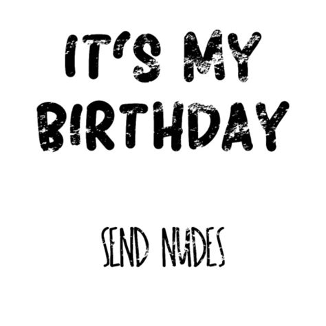 It S My Birthday Send Nudes