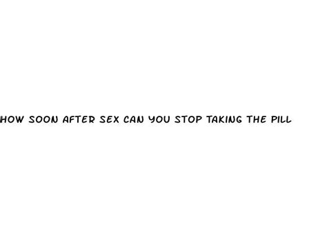 How Soon After Sex Can You Stop Taking The Pill Ecptote Website