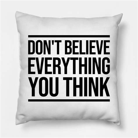 Don T Believe Everything You Think Pillow Dont Believe Everything You