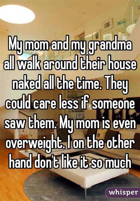 My Mom And My Grandma All Walk Around Their House Naked All The Time