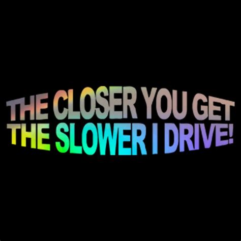 closer    slower  drive funny car window sticker laptop