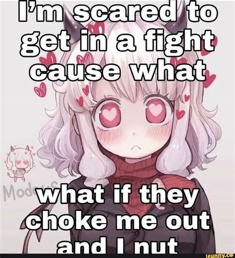 I M Scared To Fight Cause What What If They Choke Me Out Ane Lo Nmut