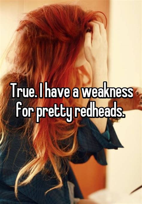 True I Have A Weakness For Pretty Redheads