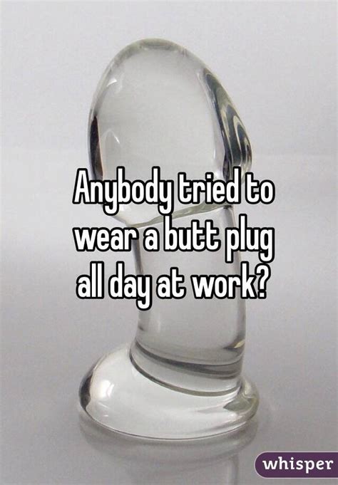 Anybody Tried To Wear A Butt Plug All Day At Work