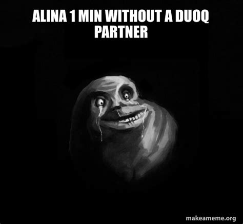 alina 1 min without a duoq partner forever alone make a meme