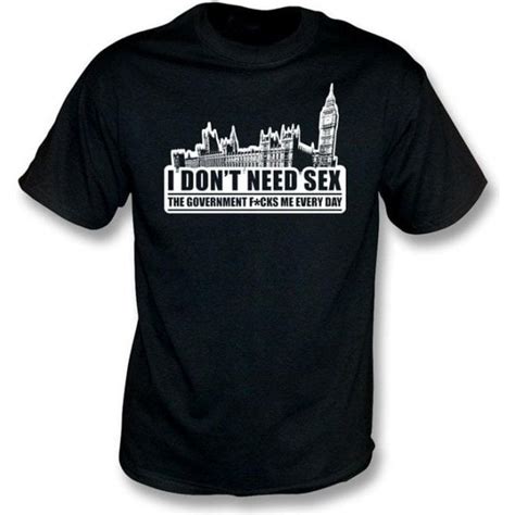 I Dont Need Sex The Government F Ks Me Every Day T Shirt