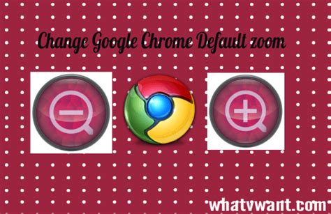 change google chrome zoom default settings whatvwant