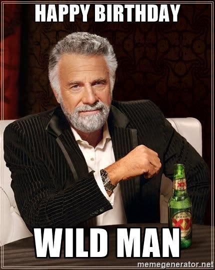 Happy Birthday Wild Man The Most Interesting Man In The
