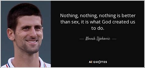 novak djokovic quote nothing nothing nothing is better than sex it