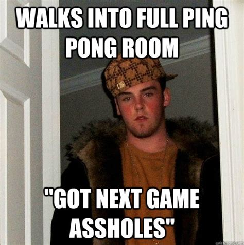 walks into full ping pong room got next game assholes scumbag steve quickmeme