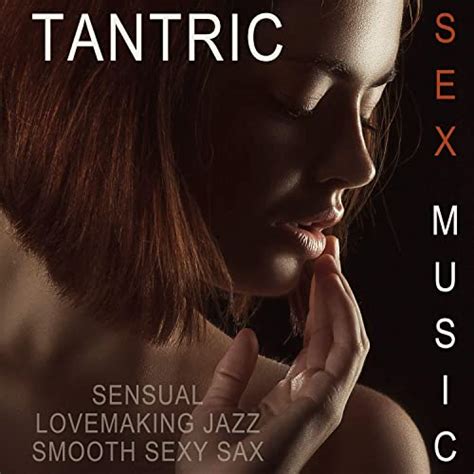Tantric Sex Music Sensual Lovemaking Jazz Smooth Sexy Sax [explicit