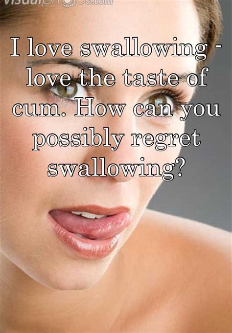I Love Swallowing Love The Taste Of Cum How Can You Possibly Regret