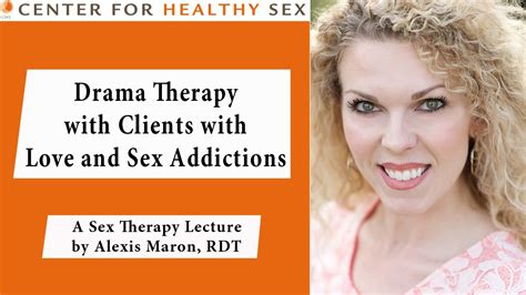 drama therapy with love and sex addictions alexis maron lecture at center for healthy sex