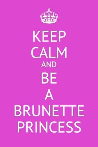keep calm and be a brunette princess brunette quotes amazing quotes