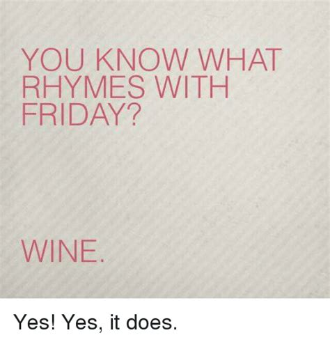 you know what rhymes with friday wine yes yes it does friday meme