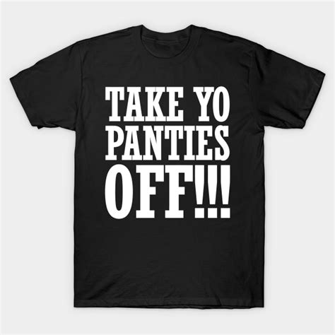 Take Yo Panties Off Take Yo Panties Off T Shirt Teepublic