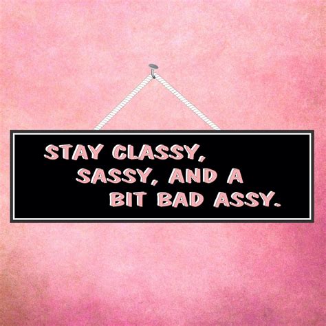 stay classy sassy and a bit bad assy women quote funny sign