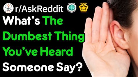 what s the dumbest thing you ve heard someone say r askreddit youtube