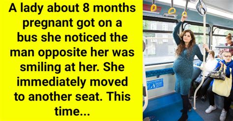 a lady about 8 months pregnant got on a bus she noticed the man