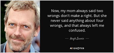 hugh laurie quote now my mom always said two wrongs don