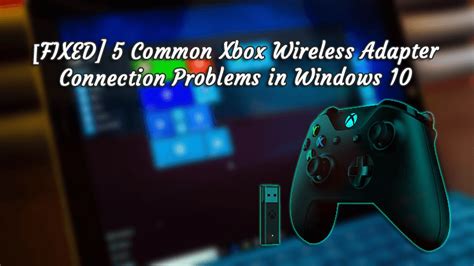[fixed] 5 common xbox wireless adapter connection problems in windows 10