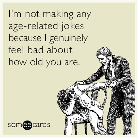 I M Not Making Any Age Related Jokes Because I Genuinely