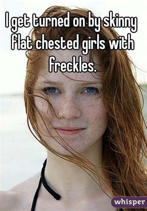 I Get Turned On By Skinny Flat Chested Girls With Freckles