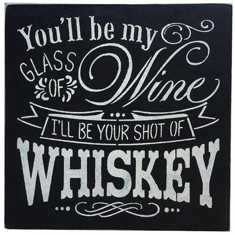 You Be My Glass Of Wine Ill Be Your Shot Of Whiskey 20 Plaques With