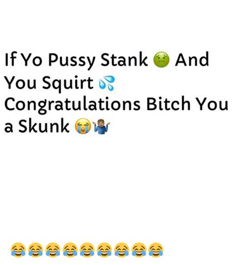 If Yo Pussy Stank And You Squirt Congratulations Bitch You A Skunk 😂😂😂😂