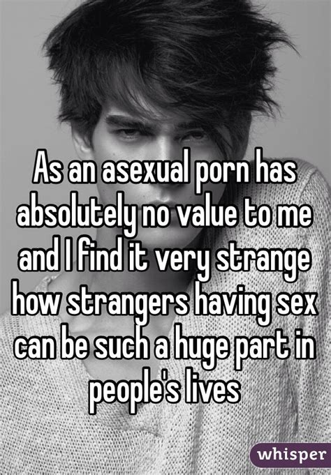 as an asexual porn has absolutely no value to me and i