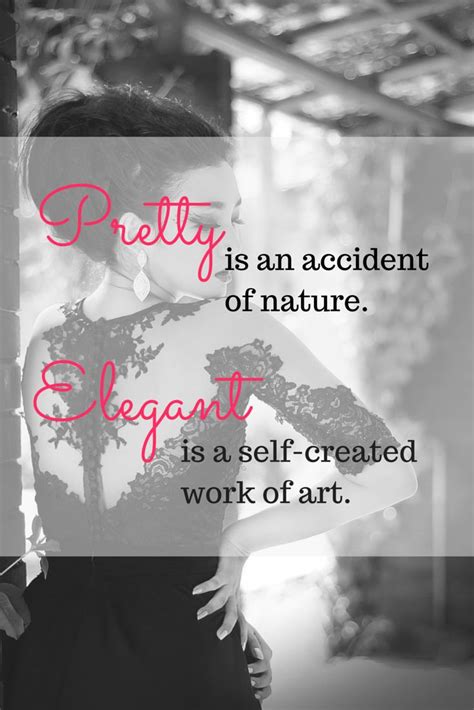 Pretty Is An Accident Of Nature Elegant Is A Self Created Work Of Art