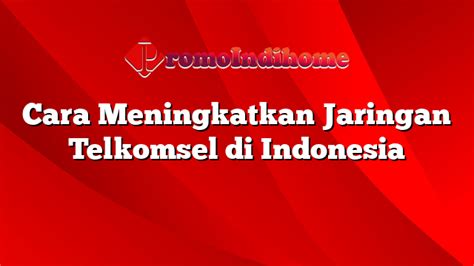 meningkatkan jaringan telkomsel  indonesia promoindihome