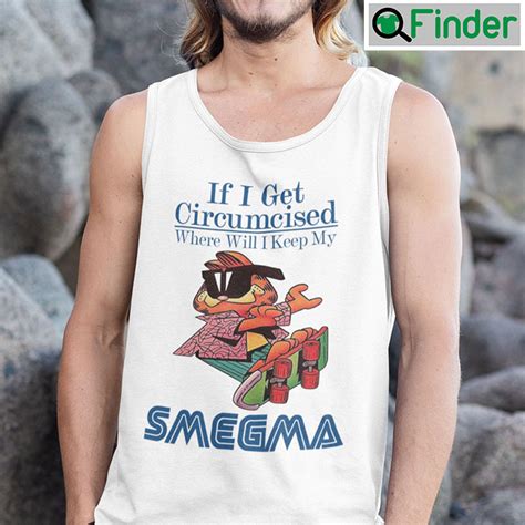 If I Get Circumcised When Will I Keep My Smegma T Shirt Q Finder