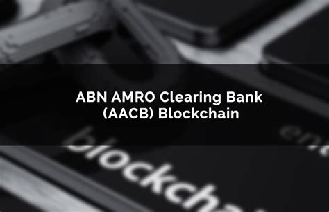 abn amro clearing bank aacb blockchain opens  escrow service