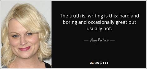 amy poehler quote the truth is writing is this hard and boring and