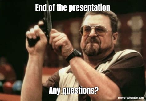 End Of The Presentation Any Questions Meme Generator
